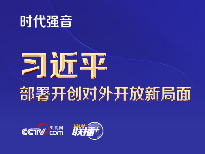 联播+ | 时代强音！习近平部署开创对外开放新局面