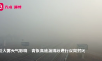 38秒 | 大雾天气影响淄博 青银高速淄博段双向封闭