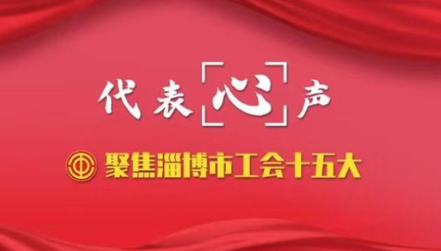 【代表“心”声】淄博市工会十五大“好声音”！听，代表们这么说