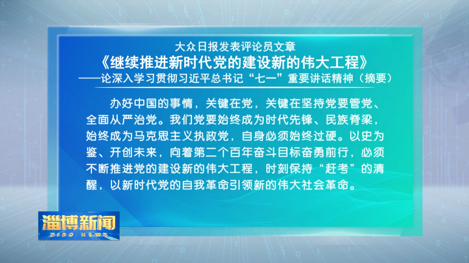 大众日报发表评论员文章《继续推进新时代党的建设新的伟大工程》
——论深入学习贯彻习近平总书记“七一”重要讲话精神（摘要）