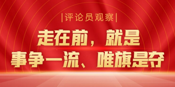 评论员观察丨走在前，就是事争一流、唯旗是夺