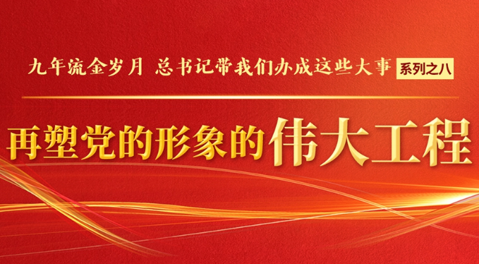 九年流金岁月，总书记带我们办成这些大事｜再塑党的形象的伟大工程