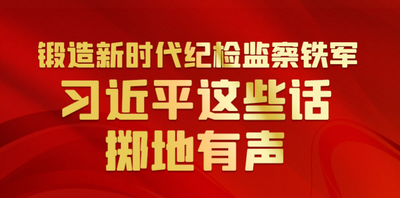 联播+｜锻造新时代纪检监察铁军 习近平这些话掷地有声