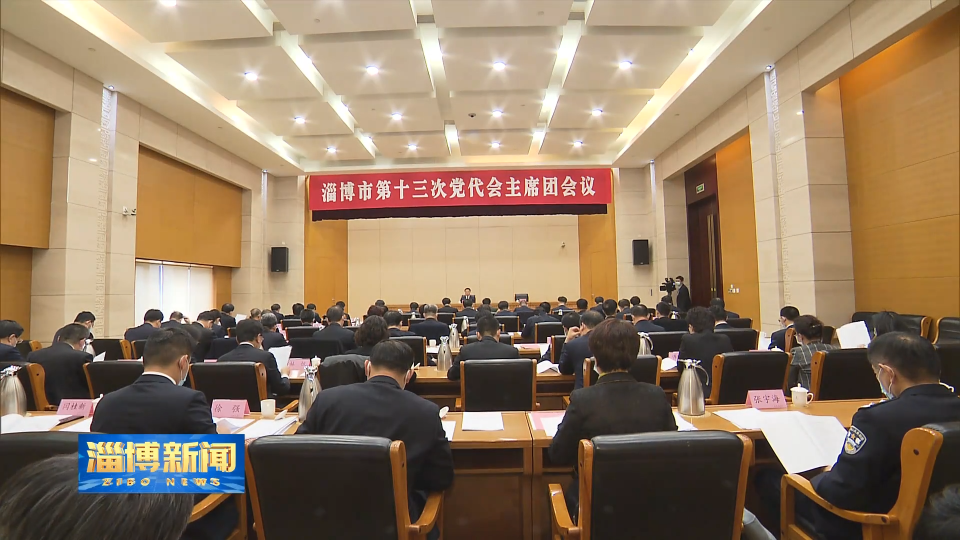 【聚焦中国共产党淄博市第十三次代表大会】淄博市第十三次党代会主席团举行第一次会议