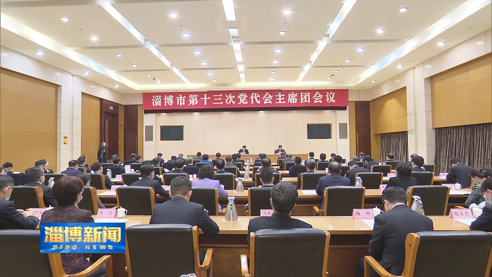 【聚焦中国共产党淄博市第十三次代表大会】中国共产党淄博市第十三次代表大会主席团举行第四次会议