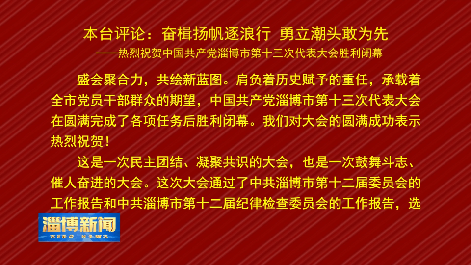 本台评论：奋楫扬帆逐浪行 勇立潮头敢为先   
——热烈祝贺中国共产党淄博市第十三次代表大会胜利闭幕