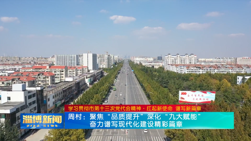 【学习贯彻市第十三次党代会精神·扛起新使命 谱写新篇章】周村区 临淄区 桓台县主要负责同志专访