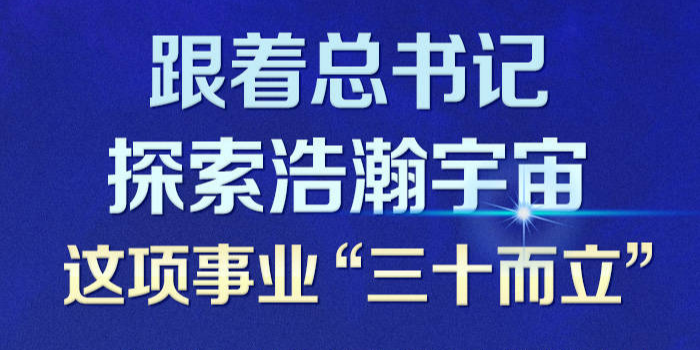 航天旅程|跟着总书记探索浩瀚宇宙 这项事业“三十而立”