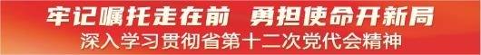 【深入学习贯彻省第十二次党代会精神】坚定不移推进新时代党的建设