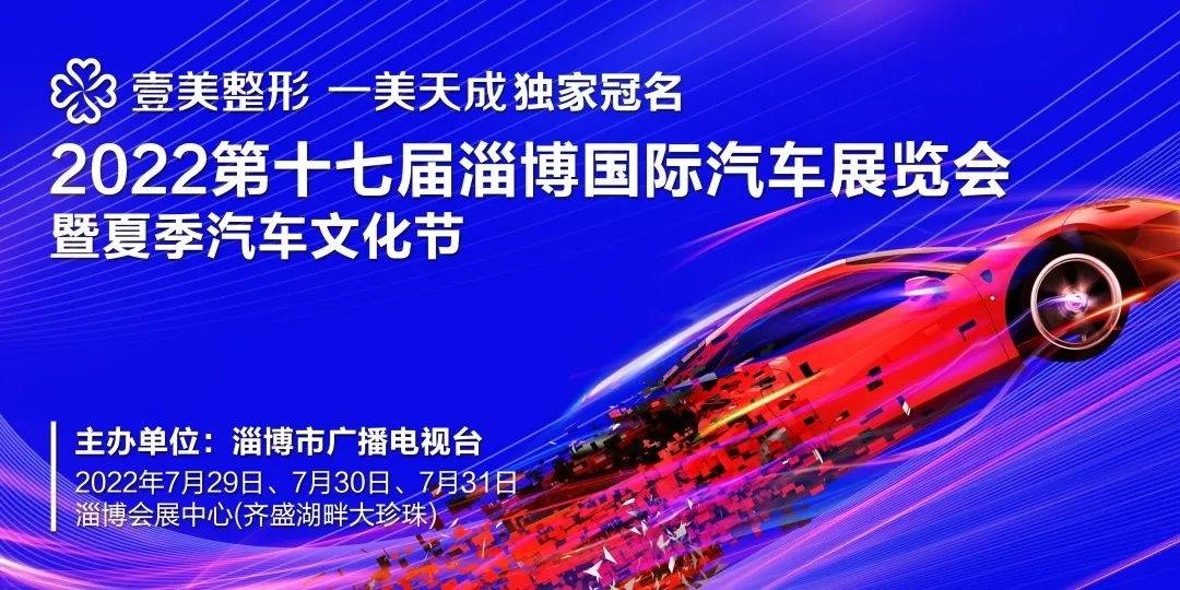 车展驾到！2022第十七届淄博国际汽车展览会暨夏季汽车文化节来啦！