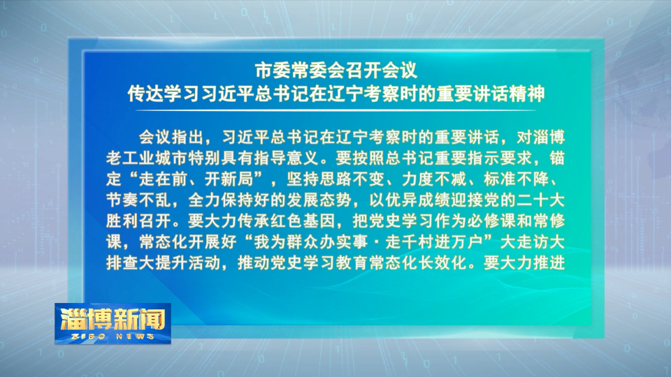 【淄博新闻】市委常委会召开会议 传达学习习近平总书记在辽宁考察时的重要讲话精神