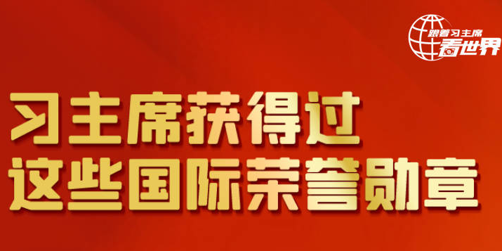 跟着习主席看世界丨习主席获得过这些国际荣誉勋章