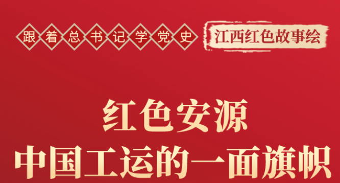 跟着总书记学党史︱红色安源，中国工运的一面旗帜