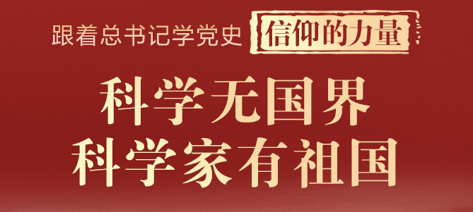 跟着总书记学党史·信仰的力量 科学无国界，科学家有祖国