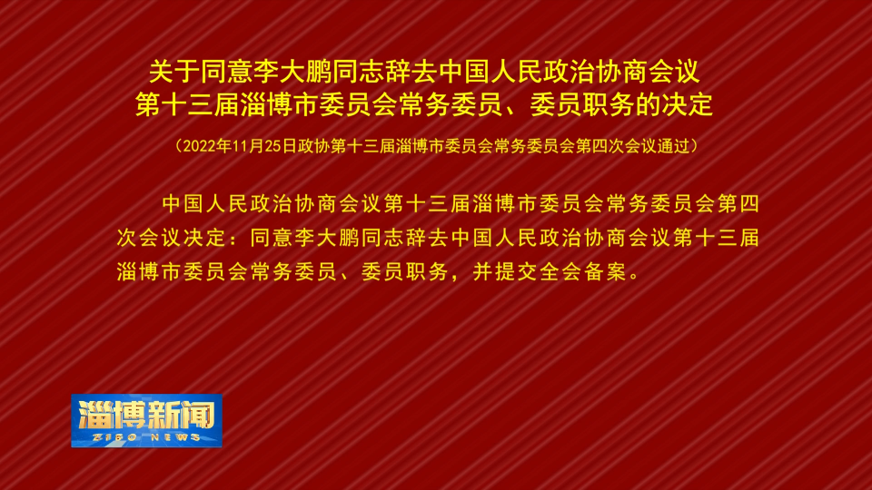 【淄博新闻】关于同意李大鹏同志辞去中国人民政治协商会议第十三届淄博市委员会常务委员、委员职务的决定