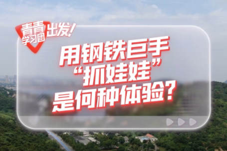 探寻中国式现代化之路丨用钢铁巨手“抓娃娃”是何种体验？