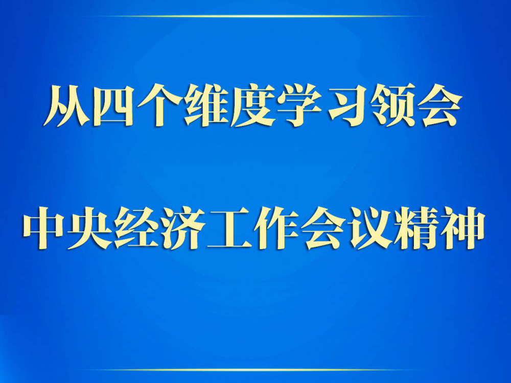 第一观察 | 从四个维度学习领会中央经济工作会议精神