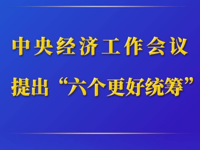 第一观察｜中央经济工作会议提出“六个更好统筹”