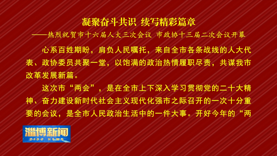 【淄博新闻】本台评论：凝聚奋斗共识 续写精彩篇章——热烈祝贺市十六届人大三次会议 市政协十三届二次会议开幕