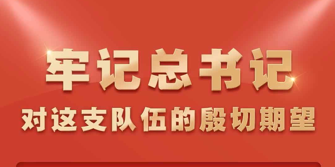 牢记总书记对这支队伍的殷切期望