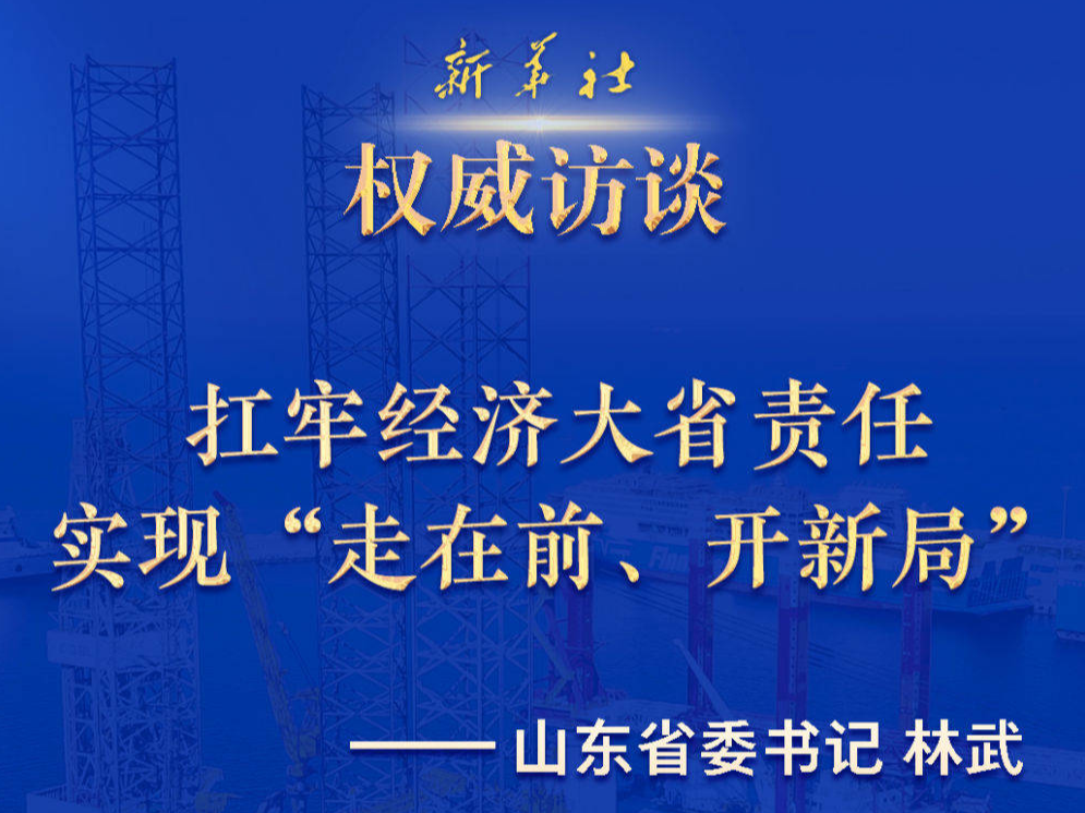 权威访谈·“强信心·抓落实”｜扛牢经济大省责任实现“走在前、开新局”——访山东省委书记林武