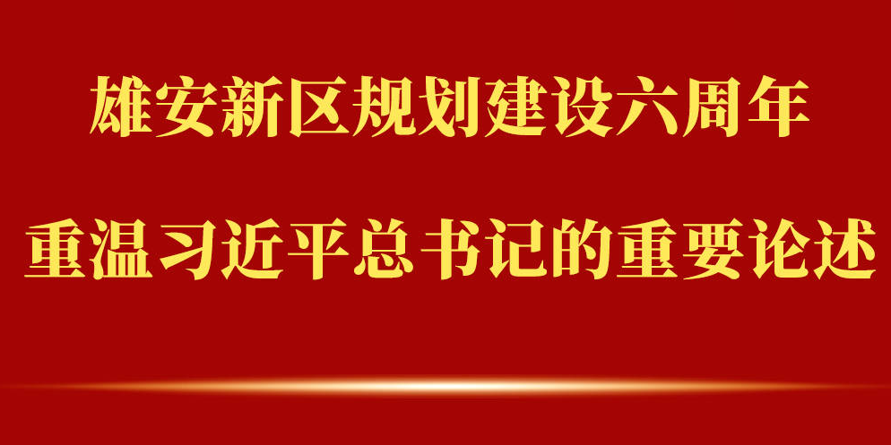 雄安新区规划建设六周年，重温习近平总书记的重要论述