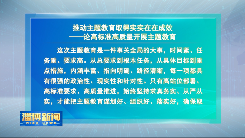 【淄博新闻】大众日报评论员文章：《推动主题教育取得实实在在成效》——论高标准高质量开展主题教育（摘要）