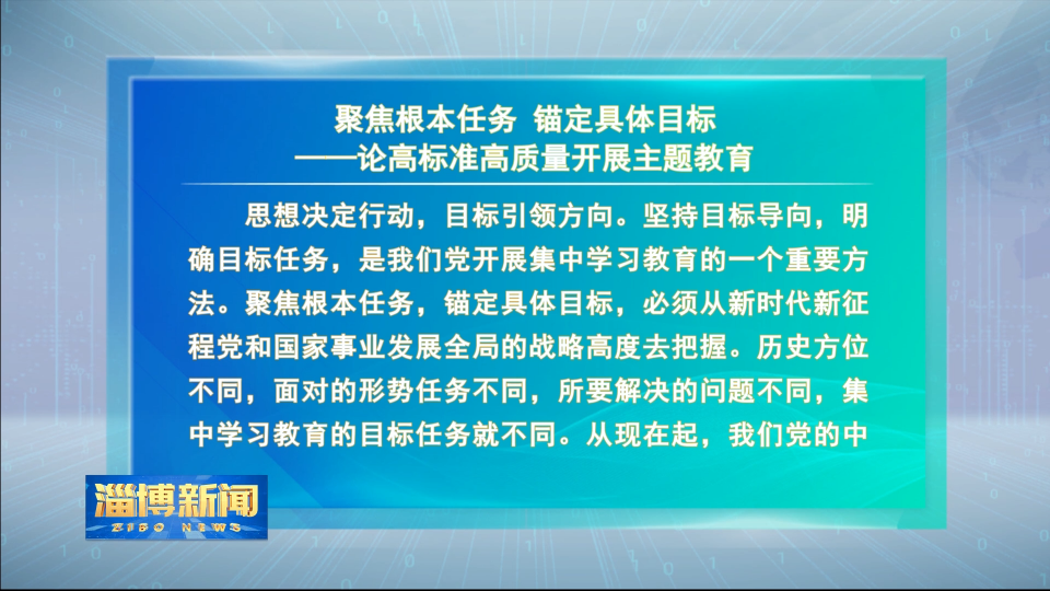 【淄博新闻】本台评论：聚焦根本任务 锚定具体目标——论高标准高质量开展主题教育