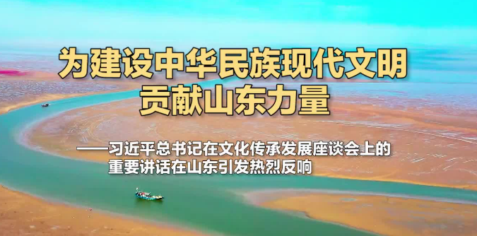 为建设中华民族现代文明贡献山东力量——习近平总书记在文化传承发展座谈会上的重要讲话在山东引发热烈反响