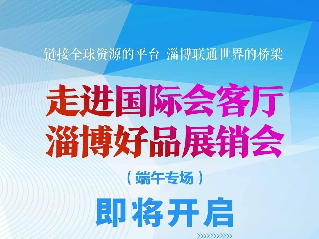 倒计时三天！“走进国际会客厅，淄博好品展销会”（端午专场）即将开启