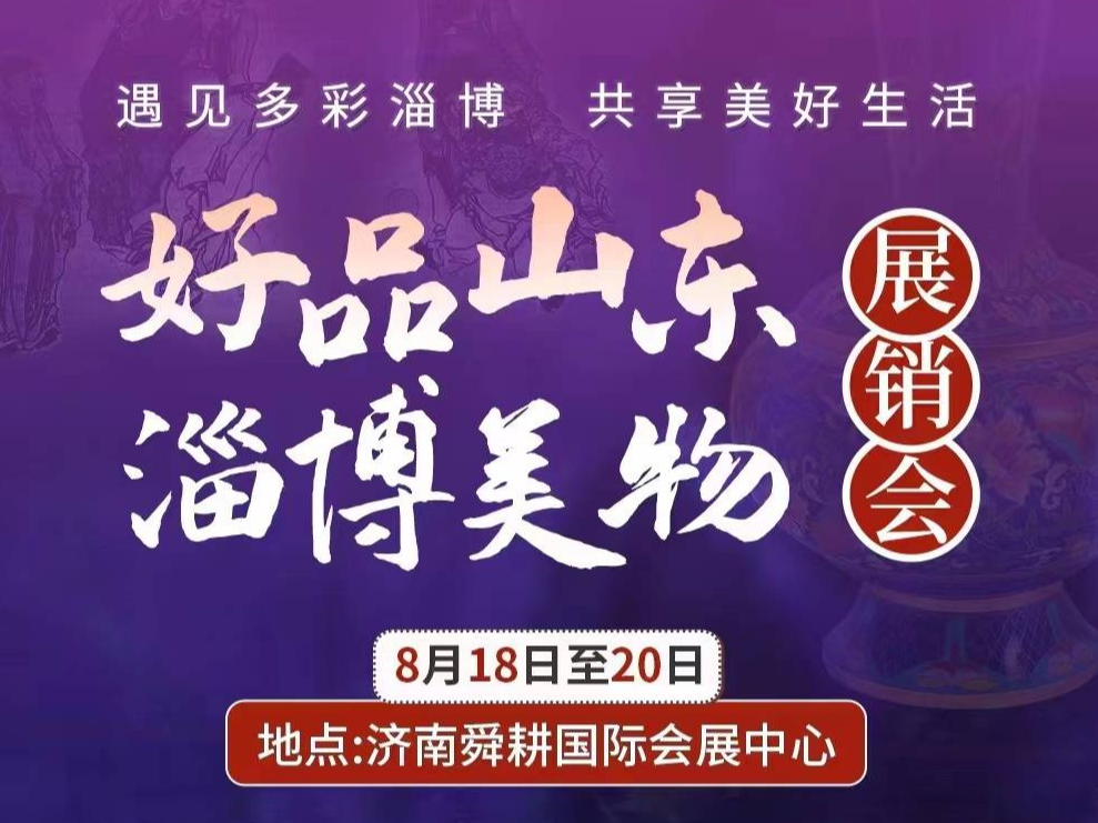 倒计时2天 | “好品山东·淄博美物”展销会8月18日至20日将在济南举办
