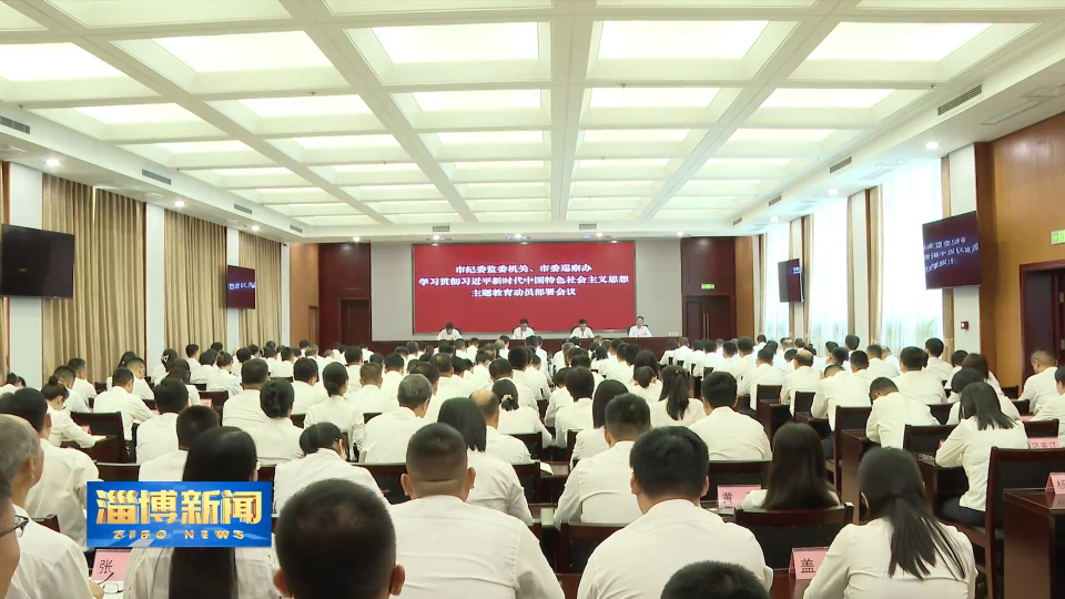 【淄博新闻】【学思想 强党性 重实践 建新功】市纪委监委机关 市委巡察办学习贯彻习近平新时代中国特色社会主义思想主题教育动员部署会议召开