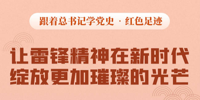 跟着总书记学党史·红色足迹丨让雷锋精神在新时代绽放更加璀璨的光芒