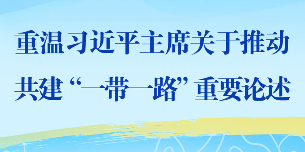 新华社权威速览丨重温习近平主席关于推动共建“一带一路”重要论述