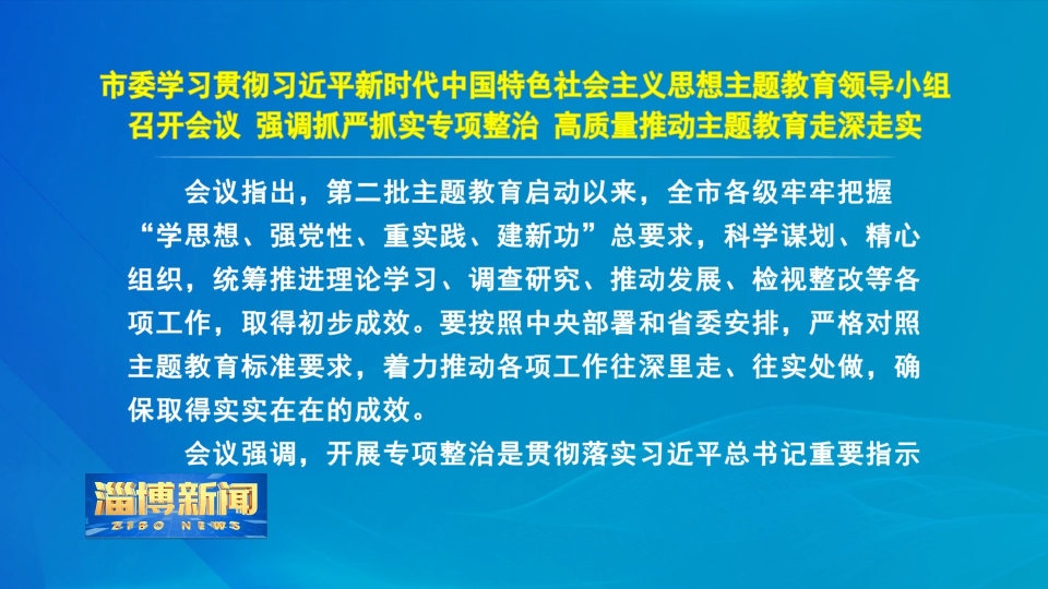 【淄博新闻】市委学习贯彻习近平新时代中国特色社会主义思想主题教育领导小组召开会议 强调 抓严抓实专项整治 高质量推动主题教育走深走实