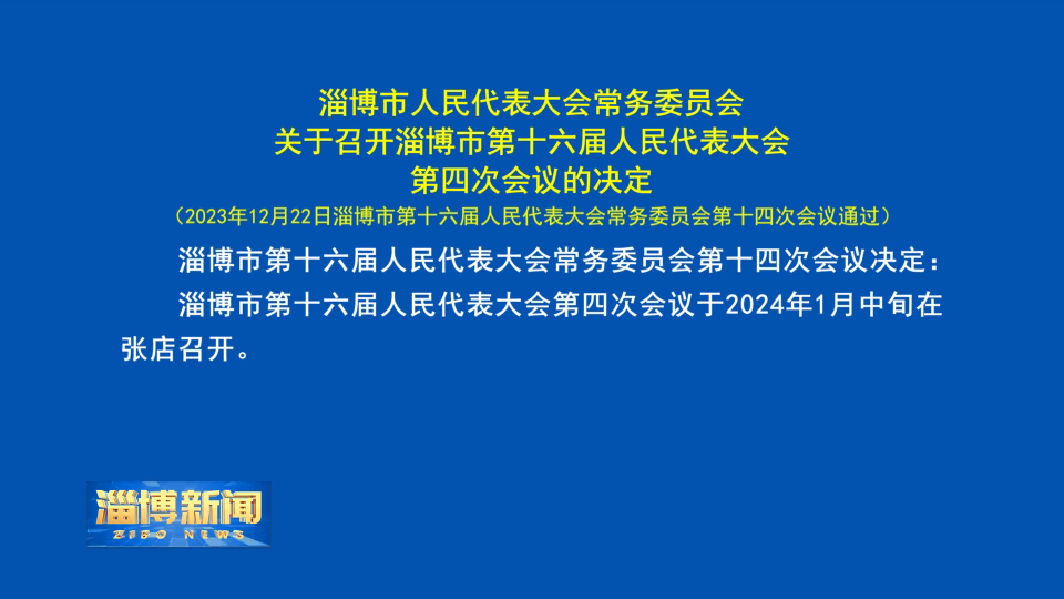 【淄博新闻】淄博市人民代表大会常务委员会关于召开淄博市第十六届人民代表大会第四次会议的决定