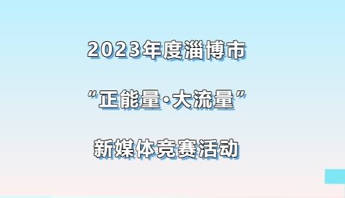 快来报名！2023年度淄博“正能量·大流量”新媒体竞赛开始