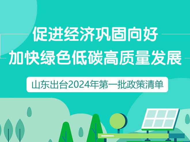 政能量丨促进经济巩固向好 加快绿色低碳高质量发展 山东出台2024年第一批政策清单