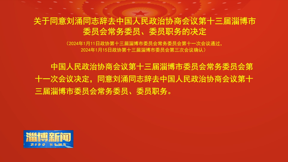 【淄博新闻】关于同意刘涌同志辞去中国人民政治协商会议第十三届淄博市委员会常务委员 委员职务的决定