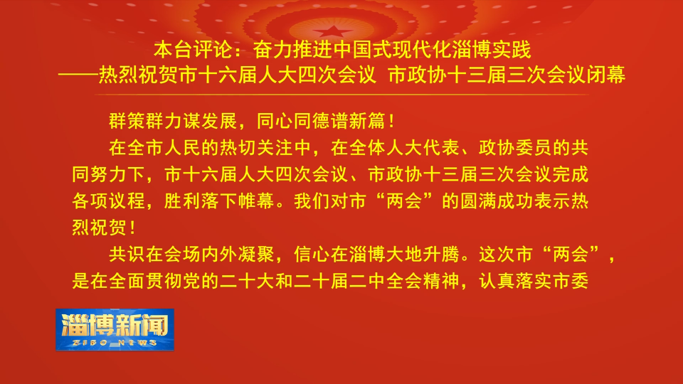 【淄博新闻】本台评论：奋力推进中国式现代化淄博实践——热烈祝贺市十六届人大四次会议 市政协十三届三次会议闭幕