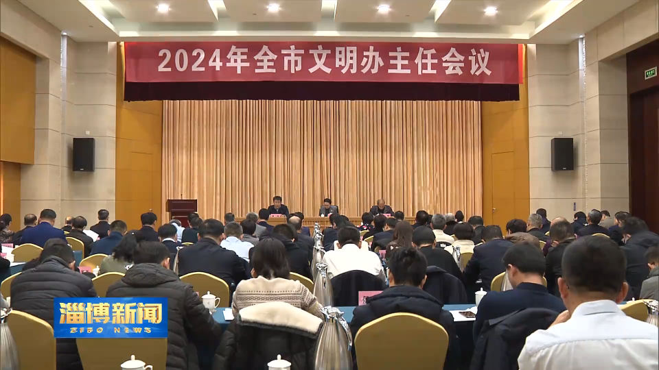 【淄博新闻】2024年全市文明办主任会议召开