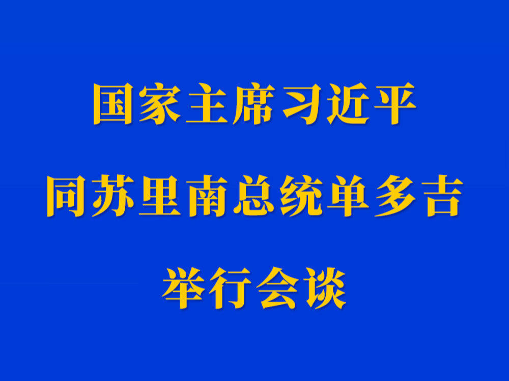 新华社权威快报 | 习近平同苏里南总统单多吉会谈