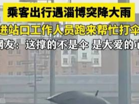 乘客出行遇淄博突降大雨，进站口工作人员跑来帮忙打伞！