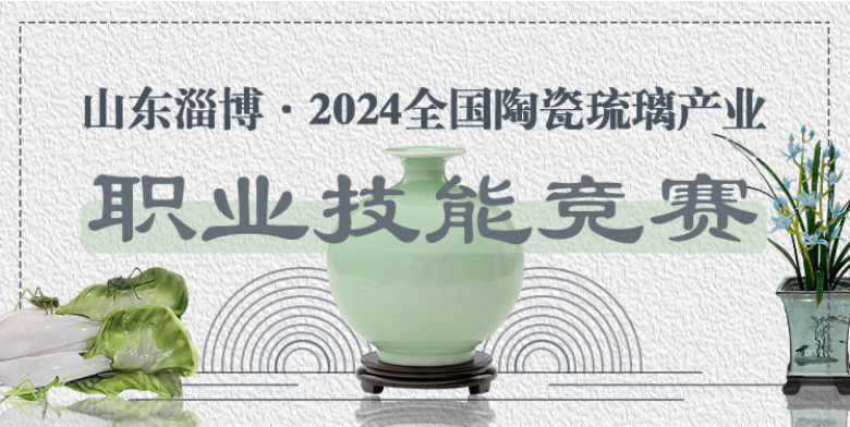 赛事报名 | 山东淄博·2024全国陶瓷琉璃产业职业技能竞赛