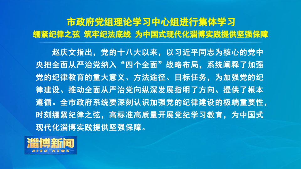 【淄博新闻】市政府党组理论学习中心组进行集体学习 绷紧纪律之弦 筑牢纪法底线 为中国式现代化淄博实践提供坚强保障