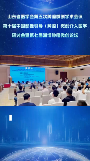 山东省医学会第五次肿瘤微创学术会议 第十届中国影像引导(肿瘤)微创介入医学研讨会暨第七届淄博肿瘤微创论坛