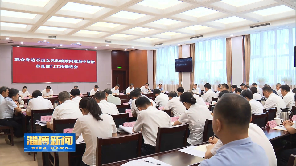 【淄博新闻】群众身边不正之风和腐败问题集中整治市直部门工作推进会召开