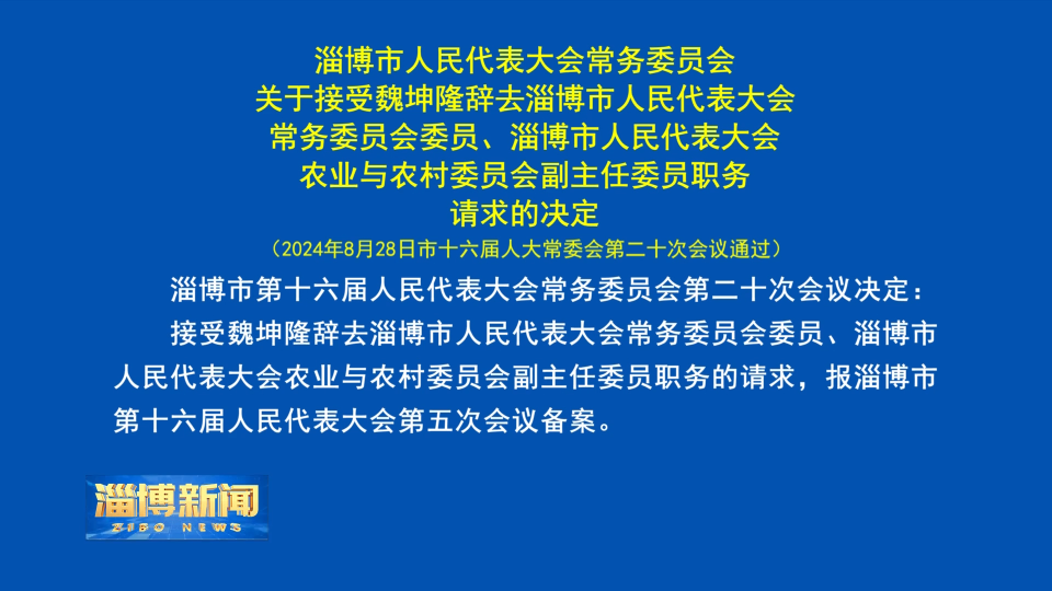 【淄博新闻】淄博市人民代表大会常务委员会关于接受魏坤隆辞去淄博市人民代表大会常务委员会委员、淄博市人民代表大会农业与农村委员会副主任委员职务请求的决定