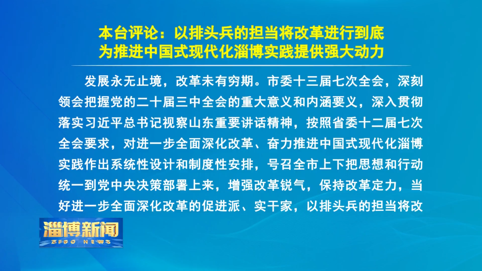 【淄博新闻】本台评论：以排头兵的担当将改革进行到底 为推进中国式现代化淄博实践提供强大动力