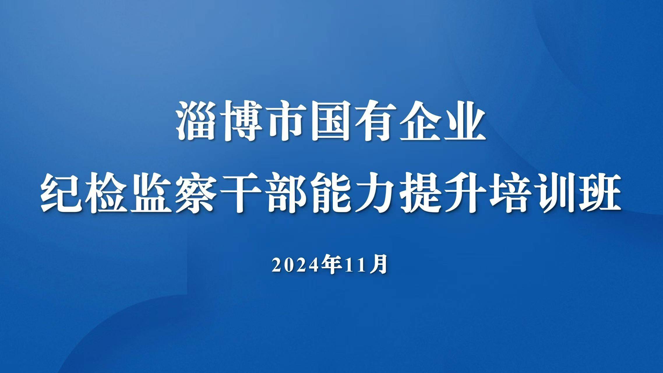 【崇法尚廉 以学促干】淄博市国有企业纪检监察干部能力提升培训班纪实